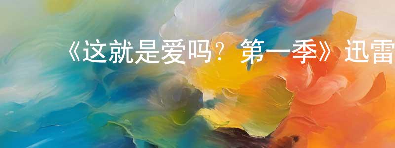 陈厚基的动漫综艺大全,《这就是爱吗?第一季》迅雷下载/在线观看-都市情感-美剧天堂